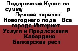 Подарочный Купон на сумму 500, 800, 1000, 1200 р Лучший вариант Новогоднего пода - Все города Интернет » Услуги и Предложения   . Кабардино-Балкарская респ.